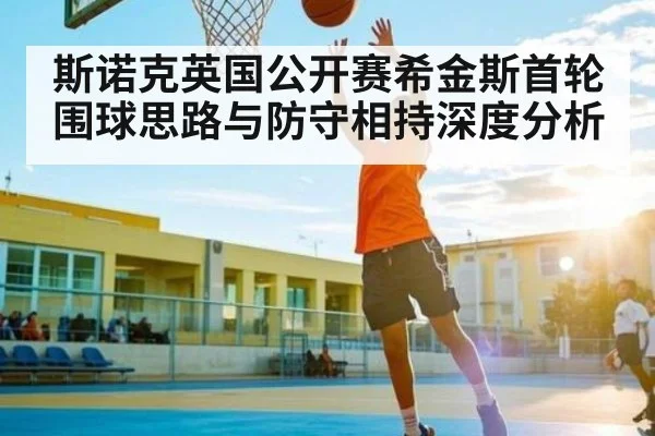 斯诺克英国公开赛希金斯首轮围球思路与防守相持深度分析